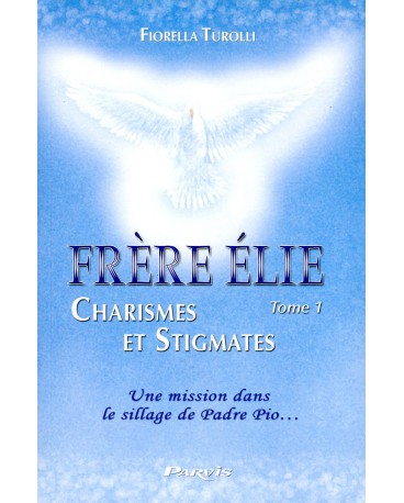 FRERE ELIE CHARISMES ET STIGMATES - Tome 1 Une mission 