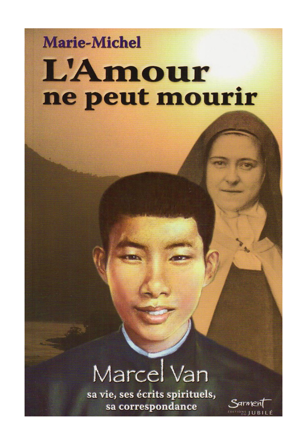 AMOUR NE PEUT MOURIR (L') MARCEL VAN : Sa vie, écrits spirituels, sa correspondance