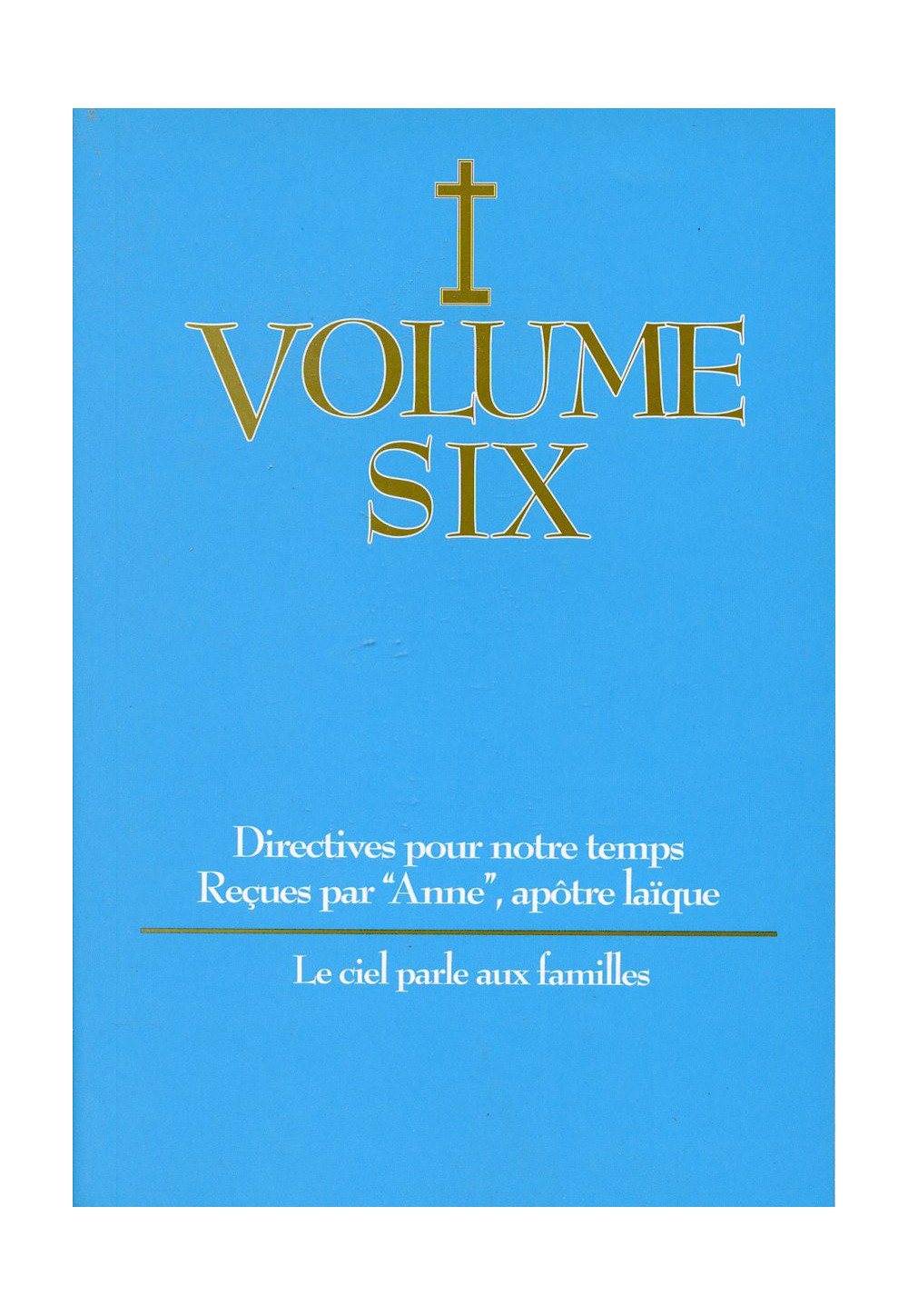 DIRECTIVES POUR NOTRE TEMPS RECUES PAR ANNE - Volume 6