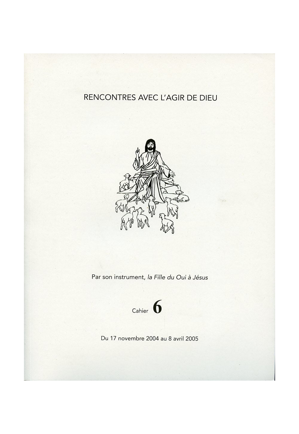 RENCONTRES AVEC L'AGIR DE DIEU - Cahier 6 : 17 NOV 04 AU 8 AVRIL 05