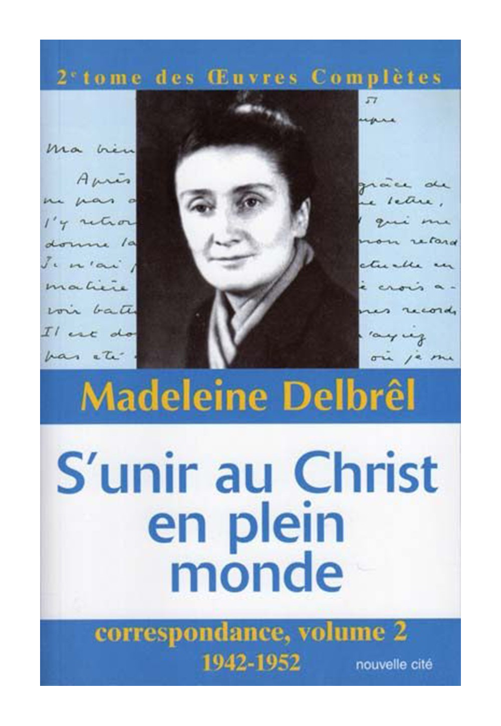 S'UNIR AU CHRIST EN PLEIN MONDE Sa correspondance inédite de 1942 à 1952 - ŒUVRES COMPLÈTES, volume 2