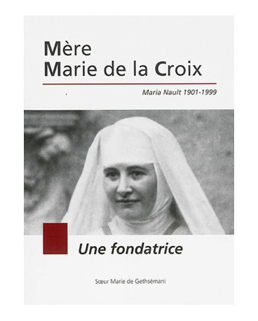 Mère Marie de la Croix : Maria Nault 1901-1999 : une fondatrice