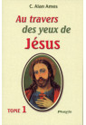 AU TRAVERS DES YEUX DE JESUS - Tome 1